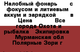 Налобный фонарь cree с фокусом и литиевым  аккум и зарядкой 12-220в. › Цена ­ 1 350 - Все города Охота и рыбалка » Экипировка   . Мурманская обл.,Полярные Зори г.